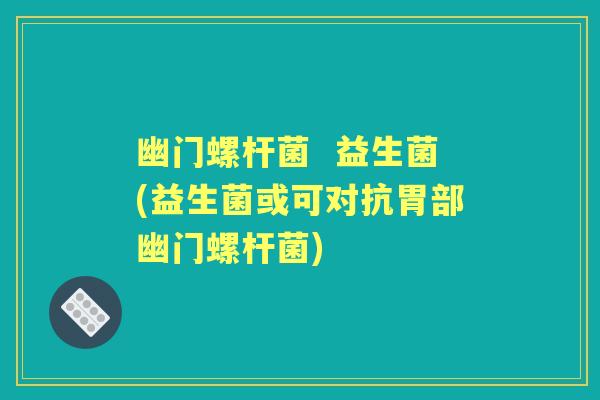 幽门螺杆菌 益生菌(益生菌或可对抗胃部幽门螺杆菌) 幽门螺杆菌 益生菌(益生菌或可对抗胃部幽门螺杆菌)