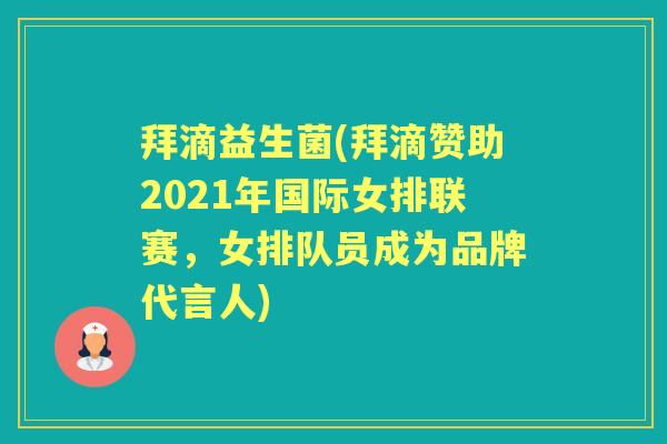 拜滴益生菌(拜滴赞助2021年国际女排联赛,女排队员成为品牌代言人) 拜滴益生菌(拜滴赞助2021年国际女排联赛,女排队员成为品牌代言人)