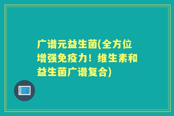 广谱元益生菌(全方位增强力!维生素和益生菌广谱复合) 广谱元益生菌(全方位增强力!维生素和益生菌广谱复合)