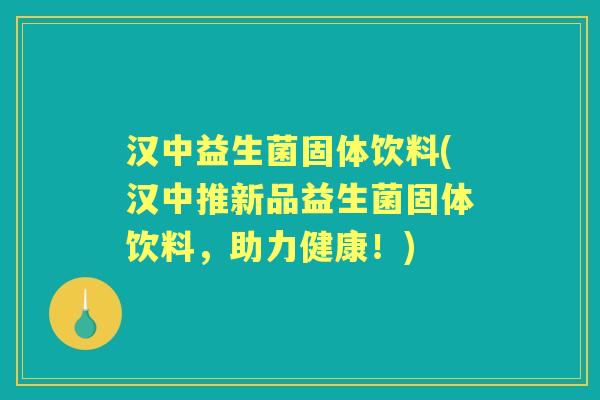 汉中益生菌固体饮料(汉中推新品益生菌固体饮料,助力健康!) 汉中益生菌固体饮料(汉中推新品益生菌固体饮料,助力健康!)