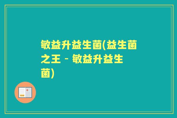 敏益升益生菌(益生菌之王 - 敏益升益生菌) 敏益升益生菌(益生菌之王 - 敏益升益生菌)