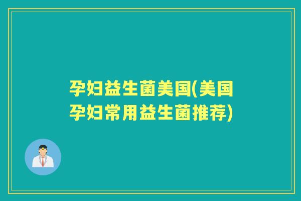 孕妇益生菌美国(美国孕妇常用益生菌推荐) 孕妇益生菌美国(美国孕妇常用益生菌推荐)