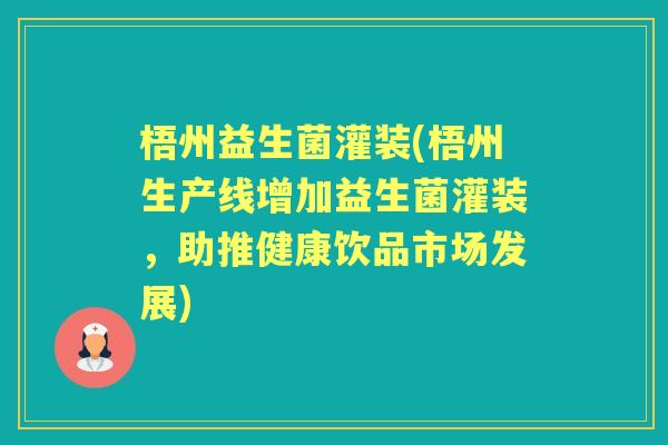 梧州益生菌灌装(梧州生产线增加益生菌灌装,助推健康饮品市场发展) 梧州益生菌灌装(梧州生产线增加益生菌灌装,助推健康饮品市场发展)