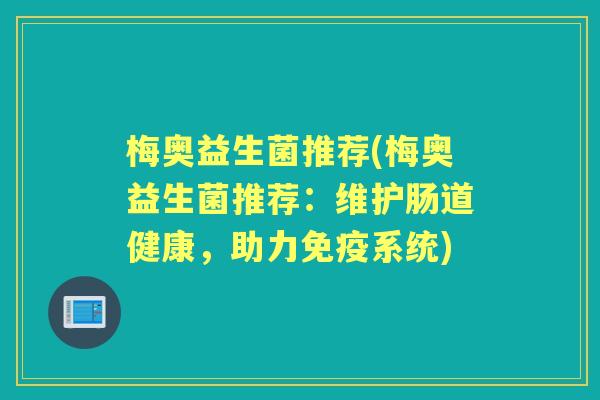 梅奥益生菌推荐(梅奥益生菌推荐:维护肠道健康,助力系统) 梅奥益生菌推荐(梅奥益生菌推荐:维护肠道健康,助力系统)