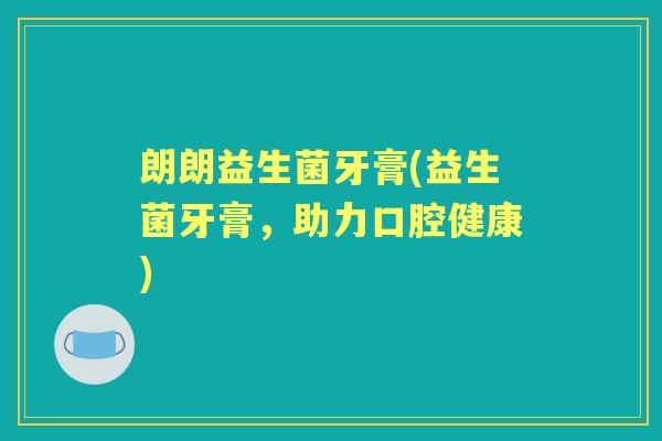 朗朗益生菌牙膏(益生菌牙膏,助力口腔健康) 朗朗益生菌牙膏(益生菌牙膏,助力口腔健康)