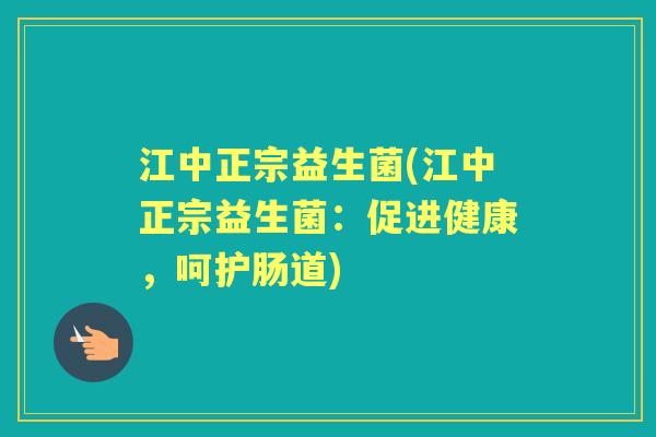 江中正宗益生菌(江中正宗益生菌：促进健康，呵护肠道)