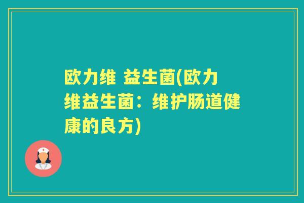 欧力维 益生菌(欧力维益生菌：维护肠道健康的良方)