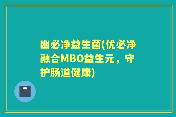 幽必净益生菌(优必净融合MBO益生元,守护肠道健康) 幽必净益生菌(优必净融合MBO益生元,守护肠道健康)