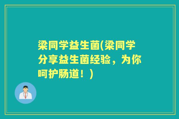 梁同学益生菌(梁同学分享益生菌经验,为你呵护肠道!) 梁同学益生菌(梁同学分享益生菌经验,为你呵护肠道!)