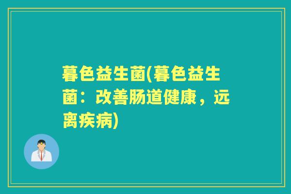 暮色益生菌(暮色益生菌:改善肠道健康,远离) 暮色益生菌(暮色益生菌:改善肠道健康,远离)