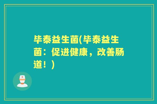 毕泰益生菌(毕泰益生菌:促进健康,改善肠道!) 毕泰益生菌(毕泰益生菌:促进健康,改善肠道!)