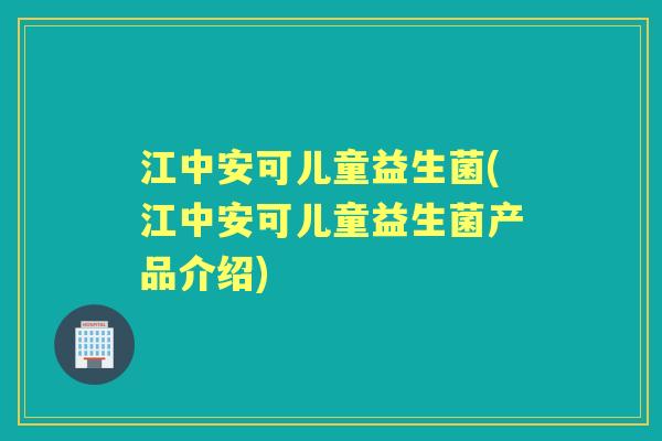 江中安可儿童益生菌(江中安可儿童益生菌产品介绍) 江中安可儿童益生菌(江中安可儿童益生菌产品介绍)
