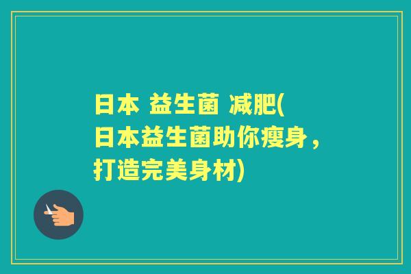 日本 益生菌 (日本益生菌助你瘦身，打造完美身材)
