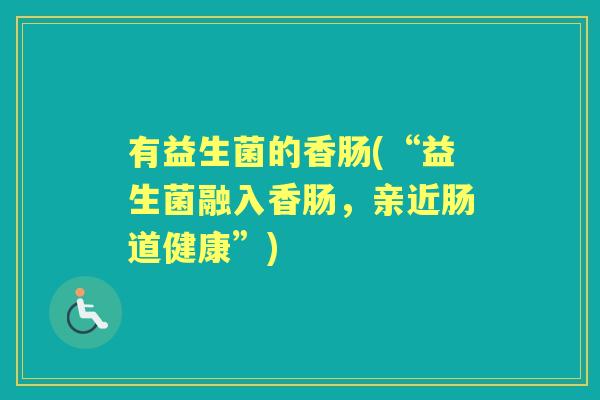 有益生菌的香肠(“益生菌融入香肠,亲近肠道健康”) 有益生菌的香肠(“益生菌融入香肠,亲近肠道健康”)