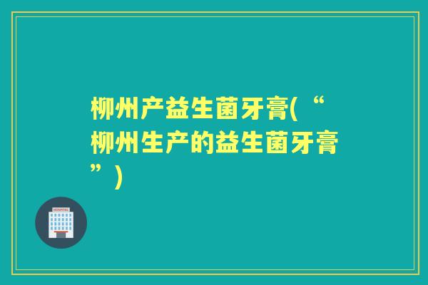 柳州产益生菌牙膏(“柳州生产的益生菌牙膏”)