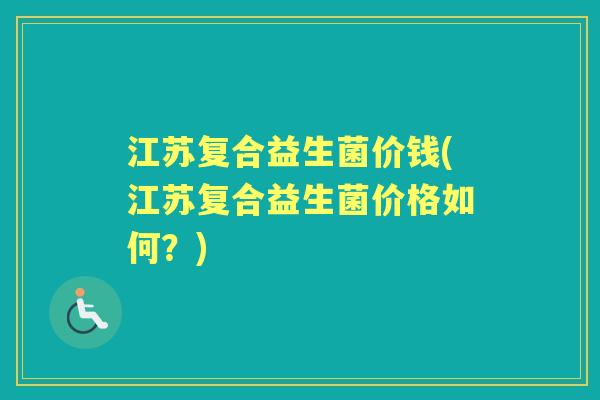 江苏复合益生菌价钱(江苏复合益生菌价格如何？)