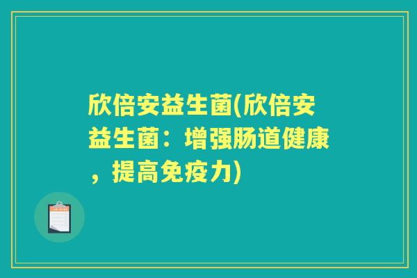 欣倍安益生菌(欣倍安益生菌:增强肠道健康,提高力) 欣倍安益生菌(欣倍安益生菌:增强肠道健康,提高力)