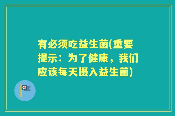有必须吃益生菌(重要提示：为了健康，我们应该每天摄入益生菌)