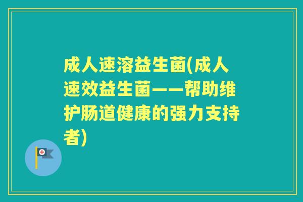 成人速溶益生菌(成人速效益生菌——帮助维护肠道健康的强力支持者) 成人速溶益生菌(成人速效益生菌——帮助维护肠道健康的强力支持者)