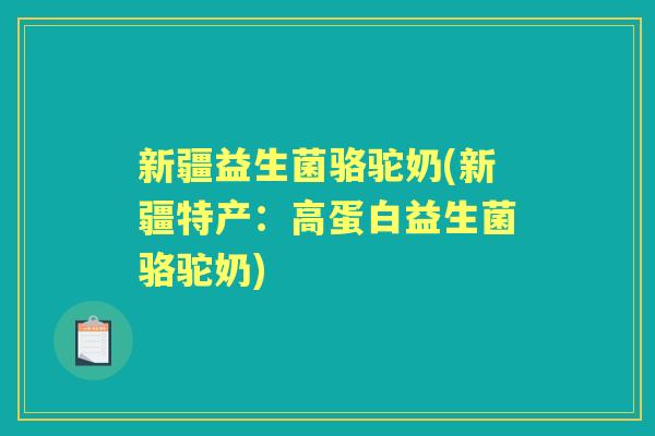 新疆益生菌骆驼奶(新疆特产：高蛋白益生菌骆驼奶)
