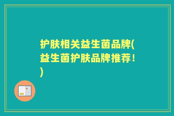 护肤相关益生菌品牌(益生菌护肤品牌推荐!) 护肤相关益生菌品牌(益生菌护肤品牌推荐!)