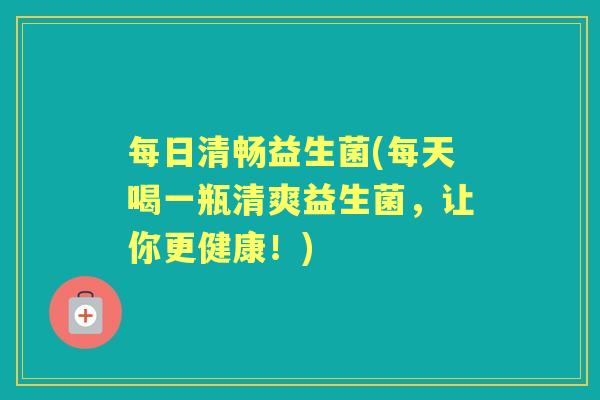 每日清畅益生菌(每天喝一瓶清爽益生菌,让你更健康!) 每日清畅益生菌(每天喝一瓶清爽益生菌,让你更健康!)