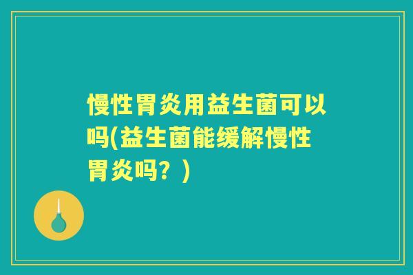 慢性用益生菌可以吗(益生菌能缓解慢性吗？)