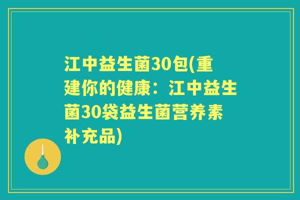 江中益生菌30包(重建你的健康:江中益生菌30袋益生菌营养素补充品) 江中益生菌30包(重建你的健康:江中益生菌30袋益生菌营养素补充品)