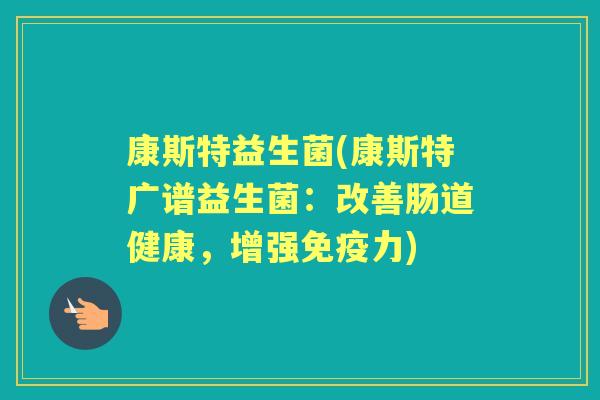 康斯特益生菌(康斯特广谱益生菌:改善肠道健康,增强力) 康斯特益生菌(康斯特广谱益生菌:改善肠道健康,增强力)