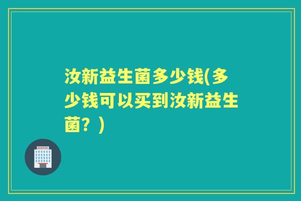汝新益生菌多少钱(多少钱可以买到汝新益生菌？)