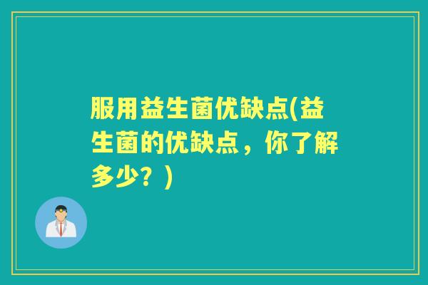 服用益生菌优缺点(益生菌的优缺点,你了解多少?) 服用益生菌优缺点(益生菌的优缺点,你了解多少?)