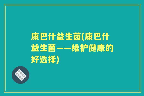 康巴什益生菌(康巴什益生菌——维护健康的好选择)