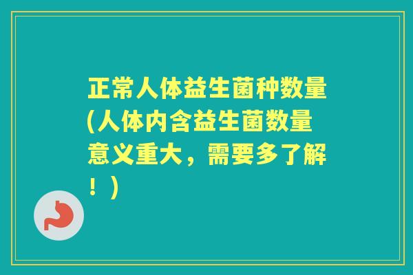 正常人体益生菌种数量(人体内含益生菌数量意义重大，需要多了解！)