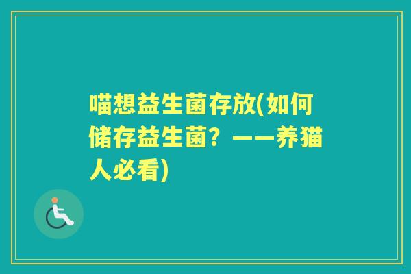 喵想益生菌存放(如何储存益生菌？——养猫人必看)