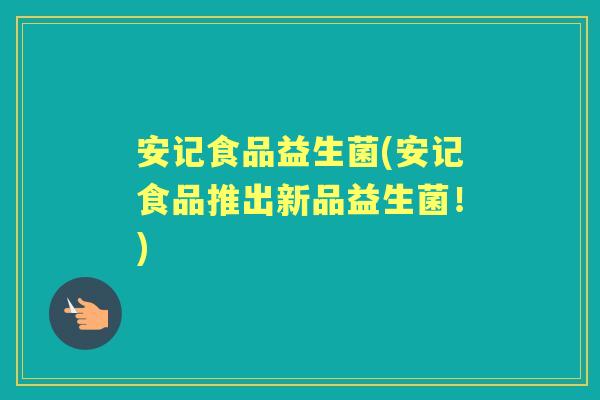 安记食品益生菌(安记食品推出新品益生菌!) 安记食品益生菌(安记食品推出新品益生菌!)