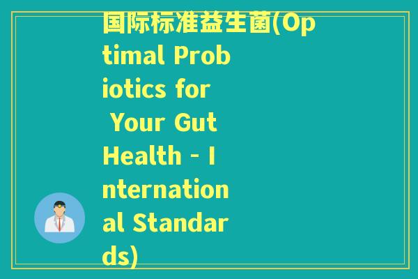 国际标准益生菌(Optimal Probiotics for Your Gut Health - International Standards) 国际标准益生菌(Optimal Probiotics for Your Gut Health - International Standards)
