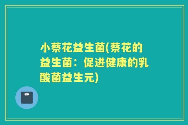 小蔡花益生菌(蔡花的益生菌：促进健康的乳酸菌益生元)