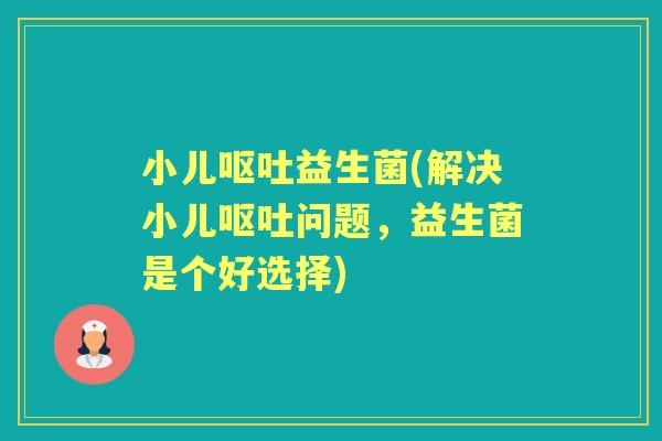 小儿益生菌(解决小儿问题,益生菌是个好选择) 小儿益生菌(解决小儿问题,益生菌是个好选择)