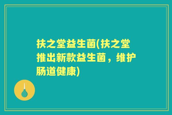扶之堂益生菌(扶之堂推出新款益生菌,维护肠道健康) 扶之堂益生菌(扶之堂推出新款益生菌,维护肠道健康)
