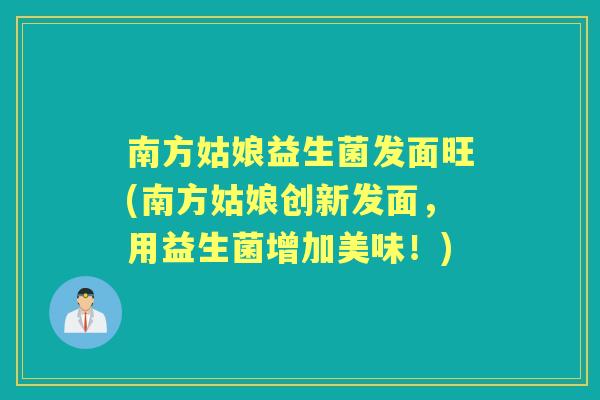 南方姑娘益生菌发面旺(南方姑娘创新发面,用益生菌增加美味!) 南方姑娘益生菌发面旺(南方姑娘创新发面,用益生菌增加美味!)