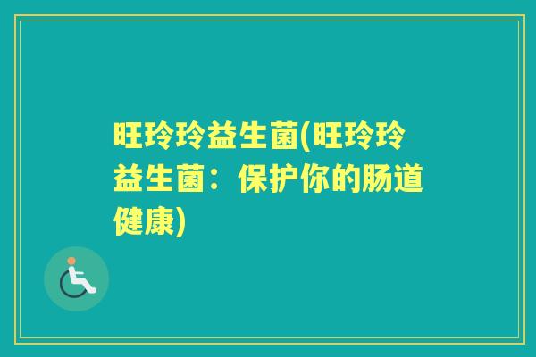 旺玲玲益生菌(旺玲玲益生菌：保护你的肠道健康)