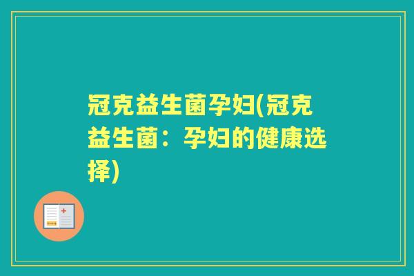 冠克益生菌孕妇(冠克益生菌：孕妇的健康选择)