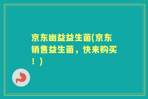 京东幽益益生菌(京东销售益生菌，快来购买！)