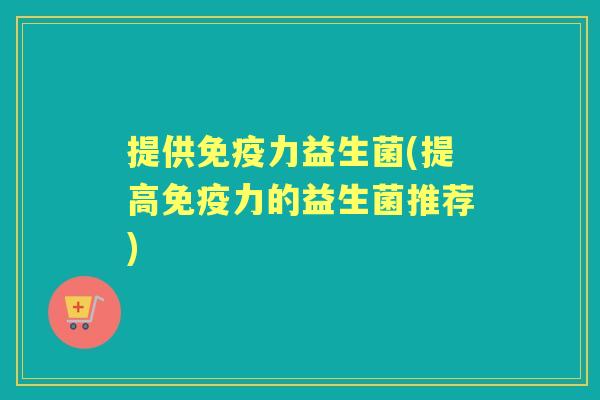 提供力益生菌(提高力的益生菌推荐) 提供力益生菌(提高力的益生菌推荐)