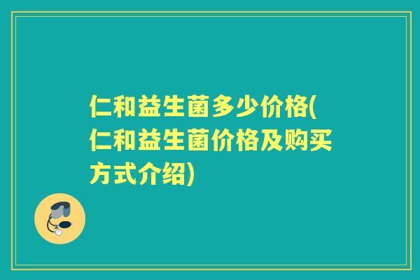 仁和益生菌多少价格(仁和益生菌价格及购买方式介绍) 仁和益生菌多少价格(仁和益生菌价格及购买方式介绍)