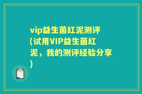 vip益生菌红泥测评(试用VIP益生菌红泥，我的测评经验分享)