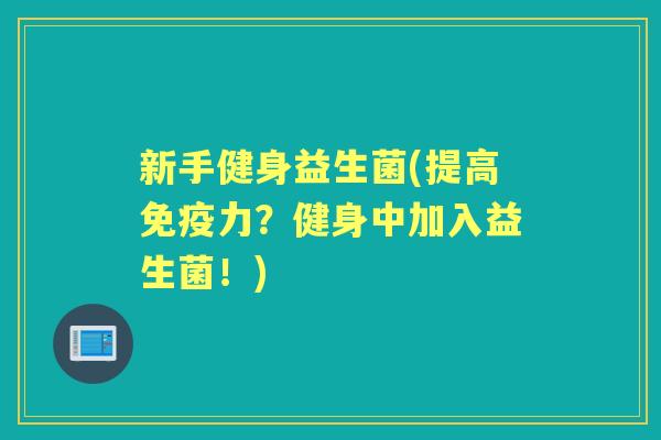 新手健身益生菌(提高力？健身中加入益生菌！)