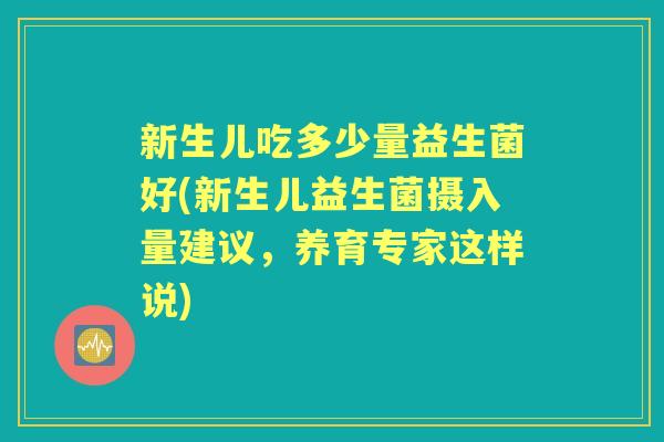新生儿吃多少量益生菌好(新生儿益生菌摄入量建议，养育专家这样说)