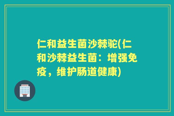 仁和益生菌沙棘驼(仁和沙棘益生菌：增强，维护肠道健康)
