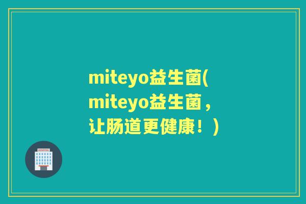 miteyo益生菌(miteyo益生菌，让肠道更健康！)